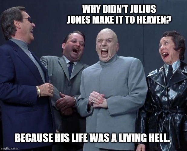 A Degenerate's Torment | WHY DIDN'T JULIUS JONES MAKE IT TO HEAVEN? BECAUSE HIS LIFE WAS A LIVING HELL. | image tagged in the life and times of a degenerate,a degenerate's nightmare,a hard ride to hell | made w/ Imgflip meme maker