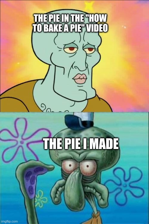 Squidward | THE PIE IN THE "HOW TO BAKE A PIE" VIDEO; THE PIE I MADE | image tagged in memes,squidward | made w/ Imgflip meme maker