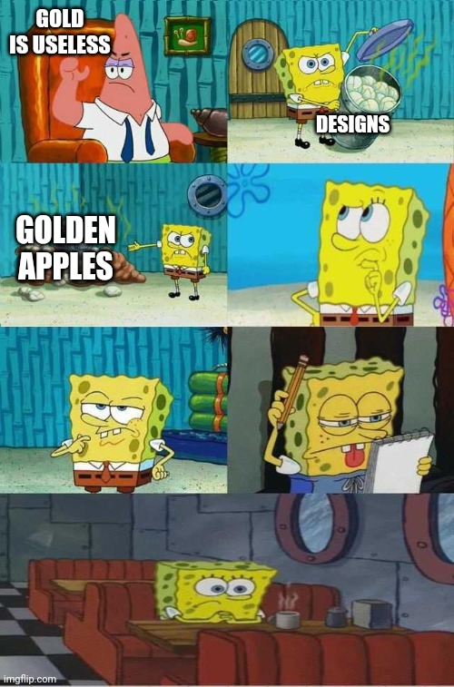 SpongeBob Diapers Alternate Meme | GOLD IS USELESS DESIGNS GOLDEN APPLES | image tagged in spongebob diapers alternate meme | made w/ Imgflip meme maker