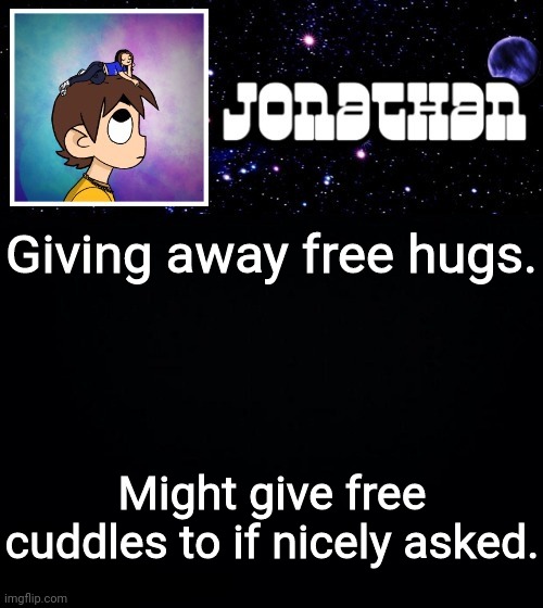 Jonathan vs The World Template | Giving away free hugs. Might give free cuddles to if nicely asked. | image tagged in jonathan vs the world template | made w/ Imgflip meme maker