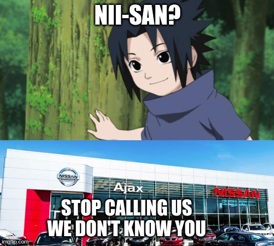 Nii-San! |  NII-SAN? STOP CALLING US
WE DON'T KNOW YOU | image tagged in naruto,sasuke,nissan | made w/ Imgflip meme maker