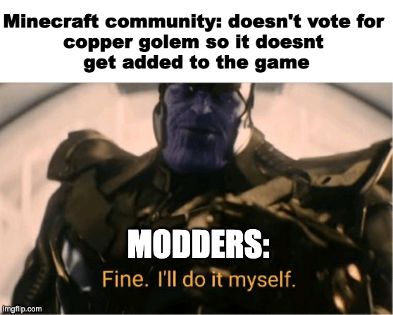 Fine Ill do it myself Thanos | Minecraft community: doesn't vote for 
copper golem so it doesnt 
get added to the game; MODDERS: | image tagged in fine ill do it myself thanos | made w/ Imgflip meme maker