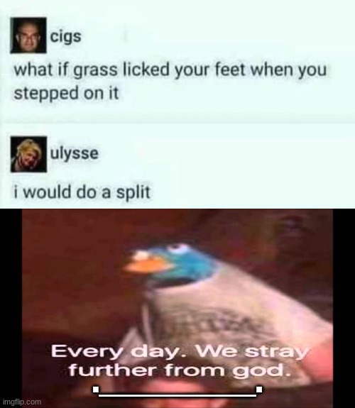 .________. | image tagged in every day we stray further from god | made w/ Imgflip meme maker