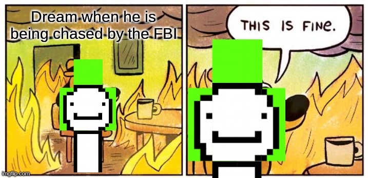 This Is Fine Meme | Dream when he is being chased by the FBI | image tagged in memes,this is fine | made w/ Imgflip meme maker
