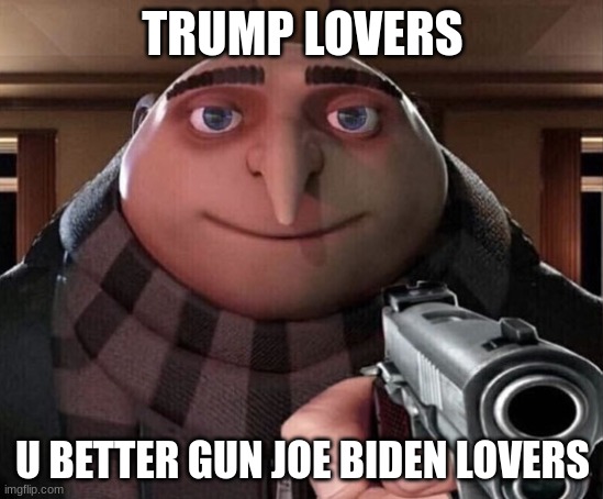 Trump is coming | TRUMP LOVERS; U BETTER GUN JOE BIDEN LOVERS | image tagged in gru gun,donald trump,guns | made w/ Imgflip meme maker