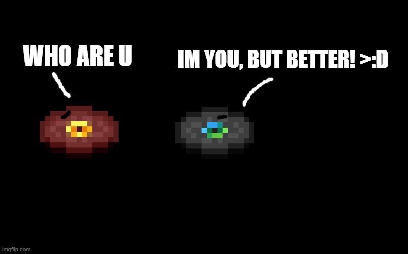pigstep meets otherside | IM YOU, BUT BETTER! >:D; WHO ARE U | image tagged in black screen,minecraft | made w/ Imgflip meme maker