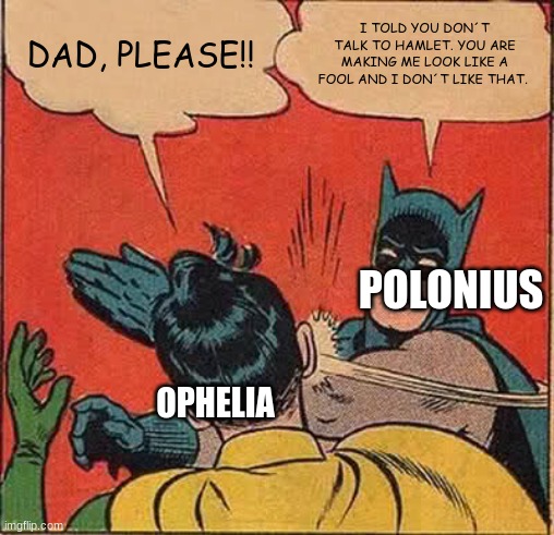 HAMLET |  DAD, PLEASE!! I TOLD YOU DON´T TALK TO HAMLET. YOU ARE MAKING ME LOOK LIKE A FOOL AND I DON´T LIKE THAT. POLONIUS; OPHELIA | image tagged in memes,batman slapping robin | made w/ Imgflip meme maker