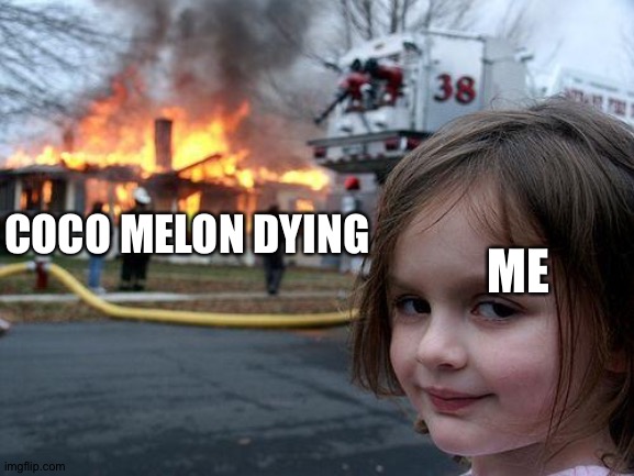 Disaster Girl Meme |  COCO MELON DYING; ME | image tagged in memes,disaster girl | made w/ Imgflip meme maker