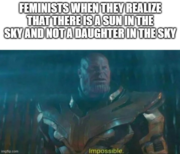 why |  FEMINISTS WHEN THEY REALIZE THAT THERE IS A SUN IN THE SKY AND NOT A DAUGHTER IN THE SKY | image tagged in thanos impossible,triggered feminist | made w/ Imgflip meme maker