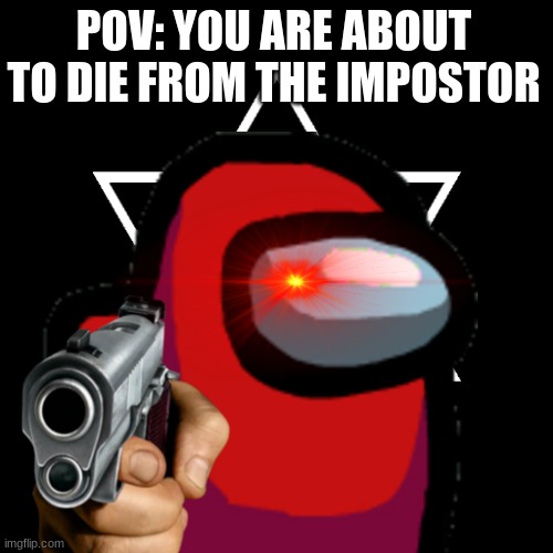 When the Impostor is S U S | POV: YOU ARE ABOUT TO DIE FROM THE IMPOSTOR | image tagged in sus | made w/ Imgflip meme maker