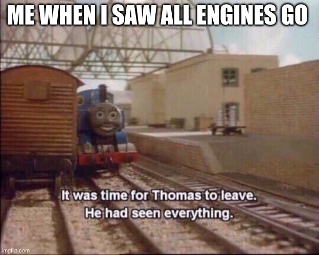 It was time for thomas to leave | ME WHEN I SAW ALL ENGINES GO | image tagged in it was time for thomas to leave | made w/ Imgflip meme maker