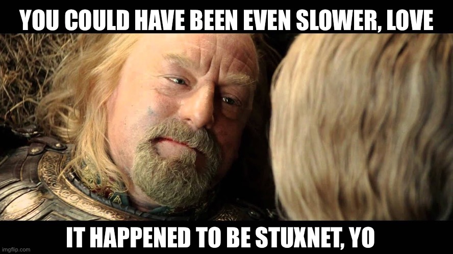 Stripped of Oxford English | YOU COULD HAVE BEEN EVEN SLOWER, LOVE; IT HAPPENED TO BE STUXNET, YO | image tagged in lotr,computer virus | made w/ Imgflip meme maker