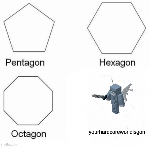 Pentagon Hexagon Octagon Meme | yourhardcoreworldisgon | image tagged in memes,pentagon hexagon octagon,funny,minecraft | made w/ Imgflip meme maker