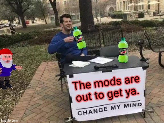 Change My Mind Meme | The mods are out to get ya. | image tagged in memes,change my mind | made w/ Imgflip meme maker