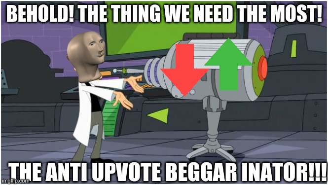 Super Smort |  BEHOLD! THE THING WE NEED THE MOST! THE ANTI UPVOTE BEGGAR INATOR!!! | image tagged in behold dr doofenshmirtz,memes,funny,fun,lol,upvote begging | made w/ Imgflip meme maker