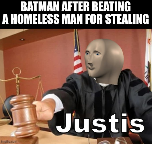 Meme man Justis |  BATMAN AFTER BEATING A HOMELESS MAN FOR STEALING | image tagged in meme man justis | made w/ Imgflip meme maker