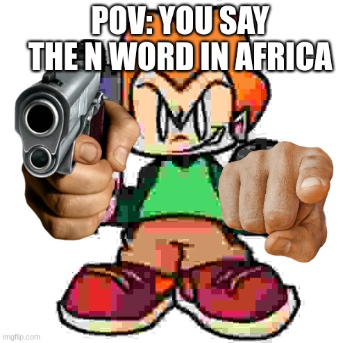 POV: |  POV: YOU SAY THE N WORD IN AFRICA | image tagged in pico | made w/ Imgflip meme maker
