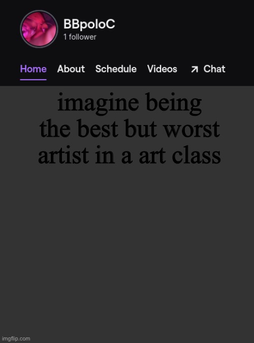 Twitch template | imagine being the best but worst artist in a art class | image tagged in twitch template | made w/ Imgflip meme maker