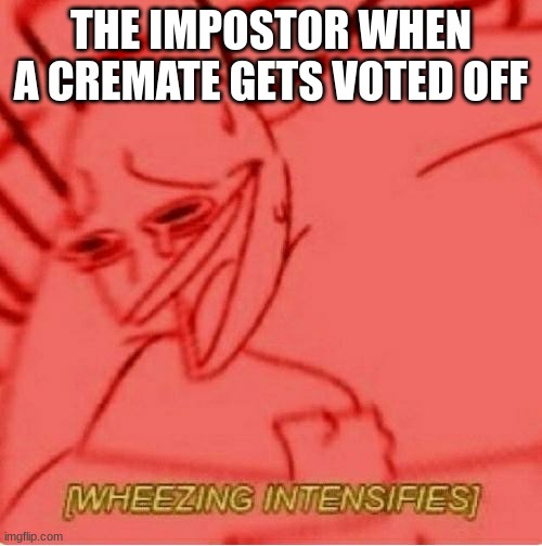 the impostor when a crewmate gets voted off | THE IMPOSTOR WHEN A CREMATE GETS VOTED OFF | image tagged in wheeze | made w/ Imgflip meme maker