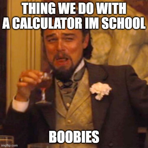 Laughing Leo | THING WE DO WITH A CALCULATOR IM SCHOOL; BOOBIES | image tagged in memes,laughing leo | made w/ Imgflip meme maker