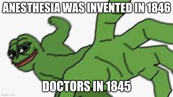 pepe doctor punch | ANESTHESIA WAS INVENTED IN 1846; DOCTORS IN 1845 | image tagged in pepe punch,docters then | made w/ Imgflip meme maker