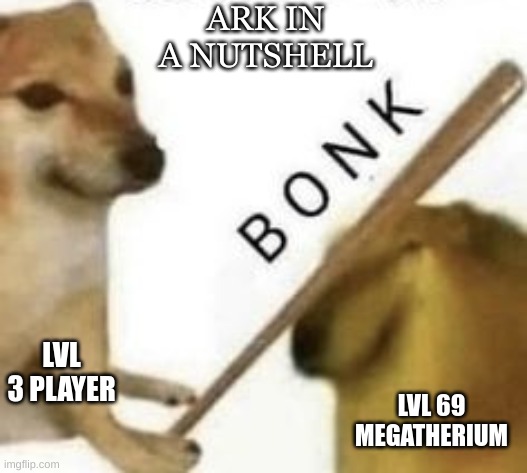 Ark in nutshell | ARK IN A NUTSHELL; LVL 3 PLAYER; LVL 69 MEGATHERIUM | image tagged in bonk | made w/ Imgflip meme maker