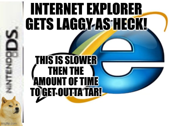 INTERNET EXPLORER GETS LAGGY AS HECK! THIS IS SLOWER THEN THE AMOUNT OF TIME TO GET OUTTA TAR! | made w/ Imgflip meme maker
