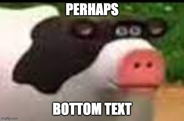 Mmmmm cow | PERHAPS BOTTOM TEXT | image tagged in mmmmm cow | made w/ Imgflip meme maker
