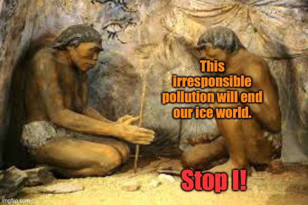 caveman fire | This irresponsible pollution will end our ice world. Stop I! | image tagged in caveman fire | made w/ Imgflip meme maker