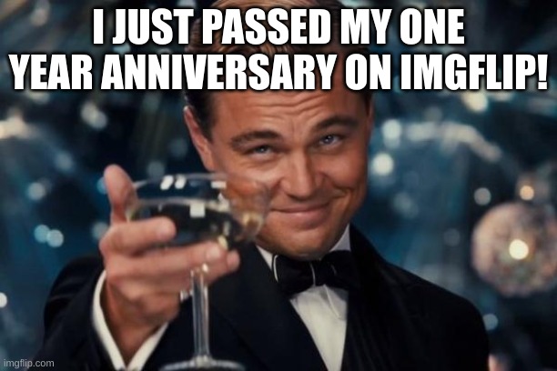 Yay! | I JUST PASSED MY ONE YEAR ANNIVERSARY ON IMGFLIP! | image tagged in memes,leonardo dicaprio cheers | made w/ Imgflip meme maker