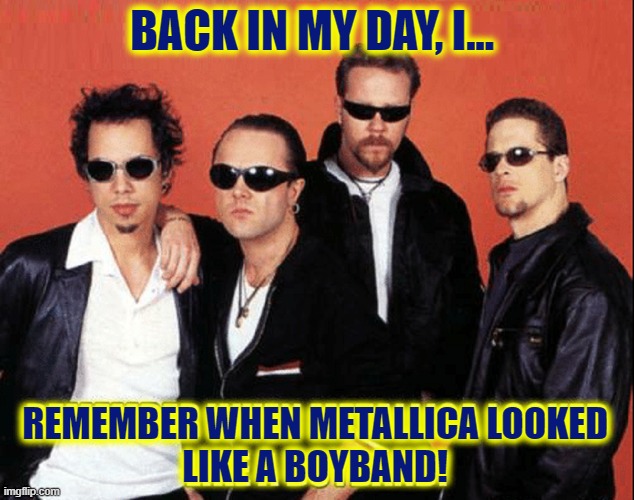 The Good Old Days: Maybe... Maybe Not! |  BACK IN MY DAY, I... REMEMBER WHEN METALLICA LOOKED
LIKE A BOYBAND! | image tagged in vince vance,the good old days,heavy metal,metallica,90s,boy bands | made w/ Imgflip meme maker