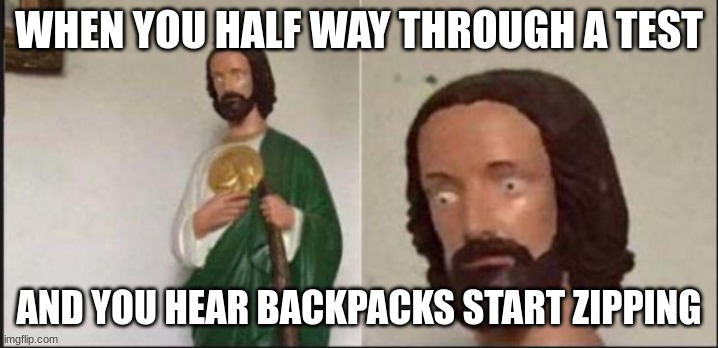 Wide eyed jesus | WHEN YOU HALF WAY THROUGH A TEST; AND YOU HEAR BACKPACKS START ZIPPING | image tagged in wide eyed jesus | made w/ Imgflip meme maker
