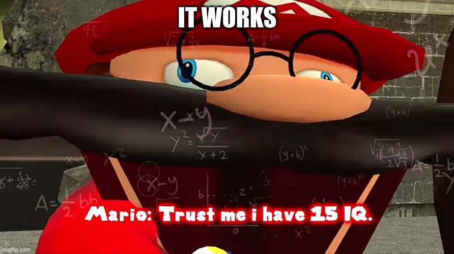 Trust me I have 15 IQ | IT WORKS | image tagged in trust me i have 15 iq | made w/ Imgflip meme maker