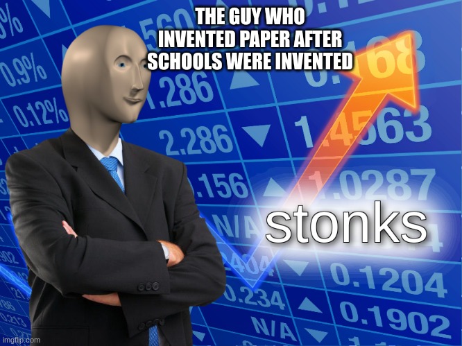 stonks |  THE GUY WHO INVENTED PAPER AFTER SCHOOLS WERE INVENTED | image tagged in stonks | made w/ Imgflip meme maker