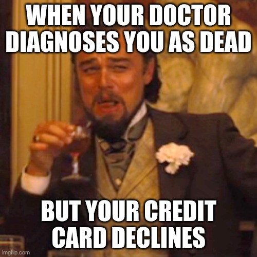 Uh oh | WHEN YOUR DOCTOR DIAGNOSES YOU AS DEAD; BUT YOUR CREDIT CARD DECLINES | image tagged in memes,laughing leo,credit card,decline | made w/ Imgflip meme maker
