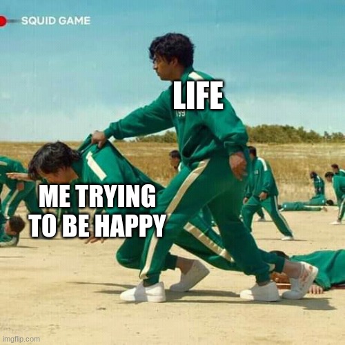 Im not happy |  LIFE; ME TRYING TO BE HAPPY | image tagged in squid game | made w/ Imgflip meme maker