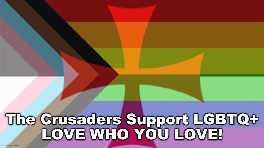  The Crusaders Support LGBTQ+
LOVE WHO YOU LOVE! | made w/ Imgflip meme maker