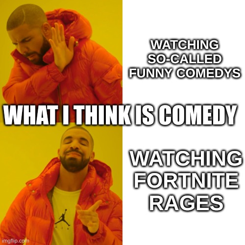 Drake Hotline Bling | WATCHING SO-CALLED FUNNY COMEDYS; WHAT I THINK IS COMEDY; WATCHING FORTNITE RAGES | image tagged in memes,drake hotline bling | made w/ Imgflip meme maker