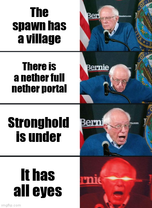 Bernie Sanders reaction (nuked) | The spawn has a village; There is a nether full nether portal; Stronghold is under; It has all eyes | image tagged in bernie sanders reaction nuked,me and the boys | made w/ Imgflip meme maker