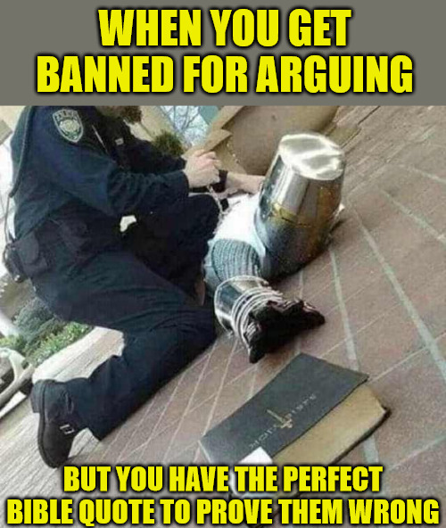 So close | WHEN YOU GET BANNED FOR ARGUING; BUT YOU HAVE THE PERFECT BIBLE QUOTE TO PROVE THEM WRONG | image tagged in arrested crusader reaching for book,dank,christian,meme,r/dankchristianmemes | made w/ Imgflip meme maker