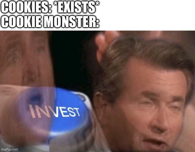 Invest | COOKIES: *EXISTS*
COOKIE MONSTER: | image tagged in invest | made w/ Imgflip meme maker