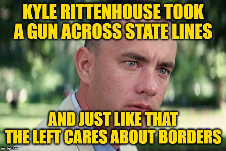 And Just Like That |  KYLE RITTENHOUSE TOOK A GUN ACROSS STATE LINES; AND JUST LIKE THAT THE LEFT CARES ABOUT BORDERS | image tagged in memes,and just like that | made w/ Imgflip meme maker