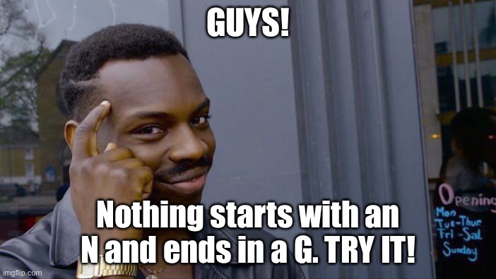 Roll Safe Think About It Meme | GUYS! Nothing starts with an N and ends in a G. TRY IT! | image tagged in memes,roll safe think about it | made w/ Imgflip meme maker