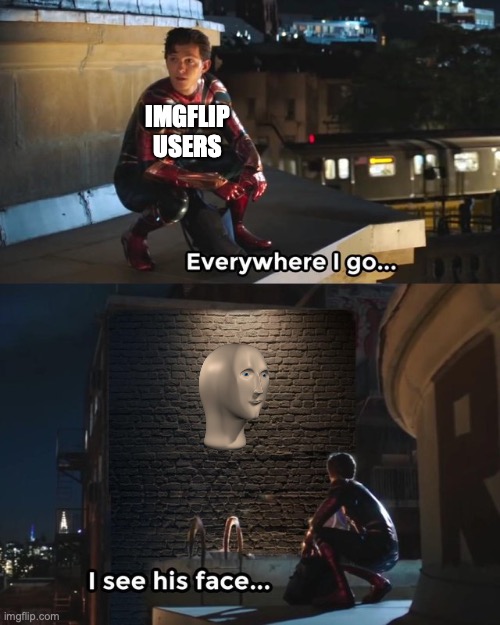 Everywhere I go I see his face | IMGFLIP USERS | image tagged in everywhere i go i see his face | made w/ Imgflip meme maker