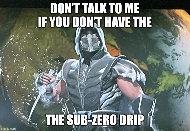 The sub-zero drip | DON’T TALK TO ME IF YOU DON’T HAVE THE; THE SUB-ZERO DRIP | image tagged in drip | made w/ Imgflip meme maker