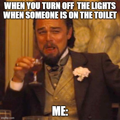 Laughing Leo | WHEN YOU TURN OFF  THE LIGHTS WHEN SOMEONE IS ON THE TOILET; ME: | image tagged in memes,laughing leo | made w/ Imgflip meme maker