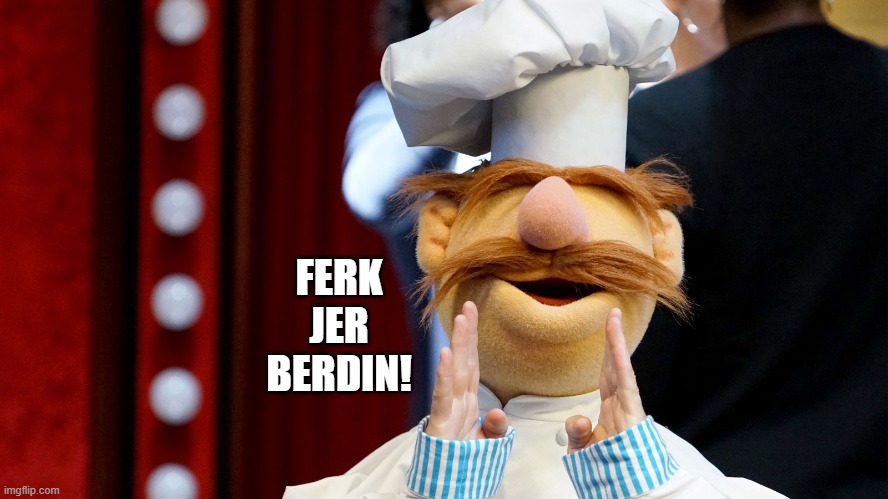 FERK JER BERDIN! | image tagged in political humor | made w/ Imgflip meme maker