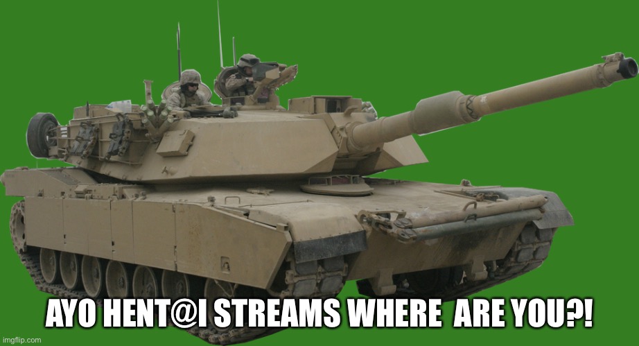M1 Abrams | AYO HENT@I STREAMS WHERE  ARE YOU?! | image tagged in m1 abrams | made w/ Imgflip meme maker