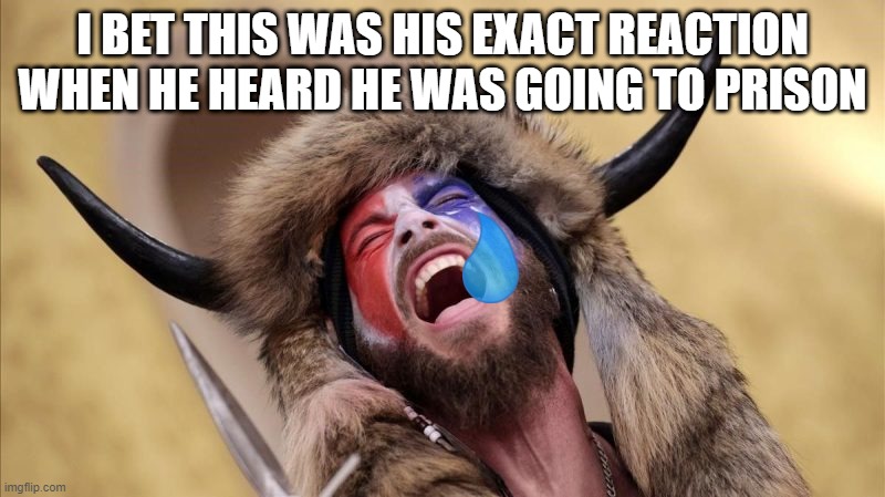 qanon shaman | I BET THIS WAS HIS EXACT REACTION WHEN HE HEARD HE WAS GOING TO PRISON | image tagged in qanon shaman | made w/ Imgflip meme maker