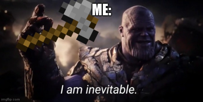 I am inevitable | ME: | image tagged in i am inevitable | made w/ Imgflip meme maker